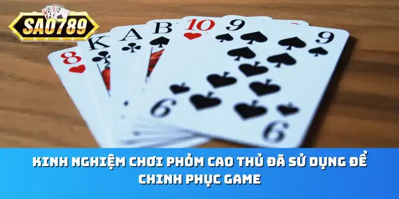 Kinh nghiệm chơi Phỏm cao thủ đã sử dụng để chinh phục game